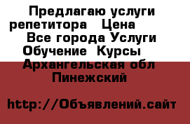 Предлагаю услуги репетитора › Цена ­ 1 000 - Все города Услуги » Обучение. Курсы   . Архангельская обл.,Пинежский 